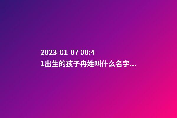 2023-01-07 00:41出生的孩子冉姓叫什么名字好？